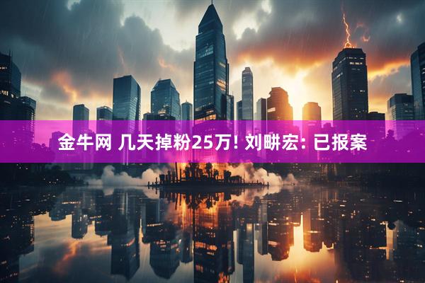 金牛网 几天掉粉25万! 刘畊宏: 已报案