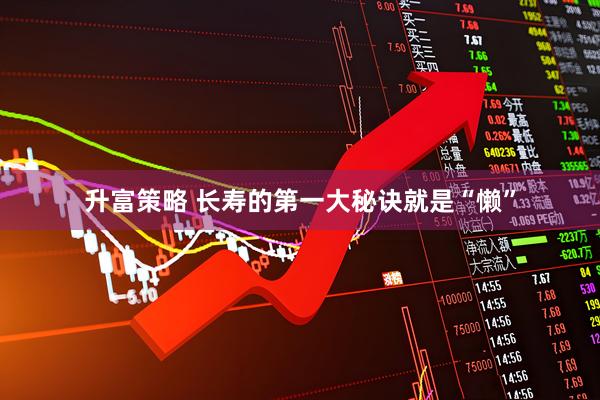 升富策略 长寿的第一大秘诀就是“懒”