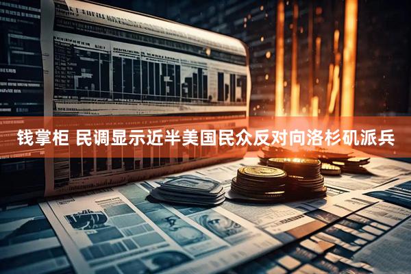 钱掌柜 民调显示近半美国民众反对向洛杉矶派兵