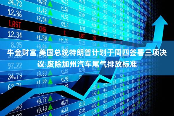 牛金财富 美国总统特朗普计划于周四签署三项决议 废除加州汽车尾气排放标准