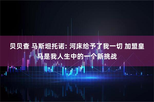 贝贝查 马斯坦托诺: 河床给予了我一切 加盟皇马是我人生中的一个新挑战