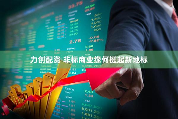 力创配资 非标商业缘何挺起新地标