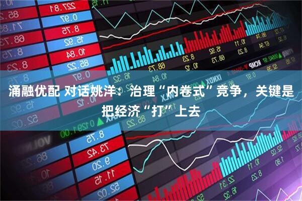 涌融优配 对话姚洋：治理“内卷式”竞争，关键是把经济“打”上去