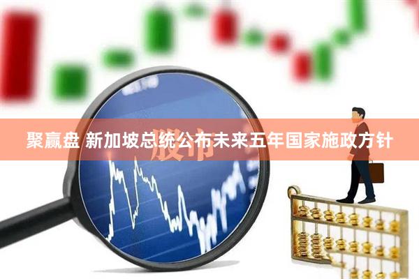 聚赢盘 新加坡总统公布未来五年国家施政方针