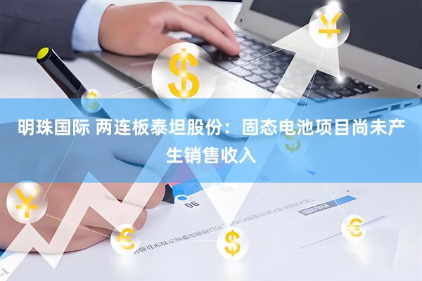 明珠国际 两连板泰坦股份：固态电池项目尚未产生销售收入