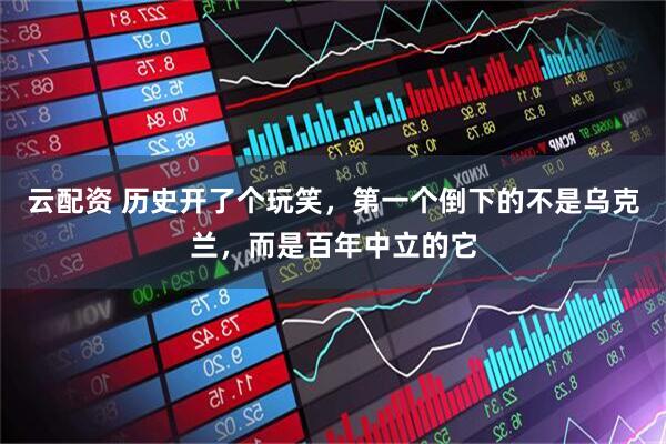云配资 历史开了个玩笑，第一个倒下的不是乌克兰，而是百年中立的它