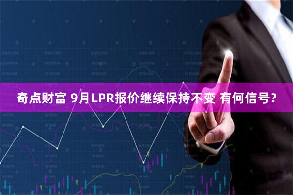 奇点财富 9月LPR报价继续保持不变 有何信号？