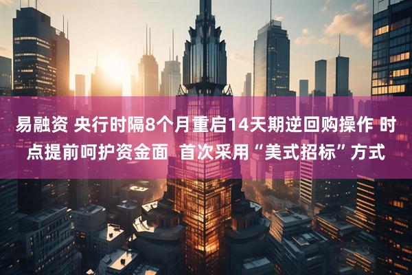 易融资 央行时隔8个月重启14天期逆回购操作 时点提前呵护资金面  首次采用“美式招标”方式